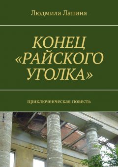 Людмила Лапина - Конец «Райского уголка». Приключенческая повесть