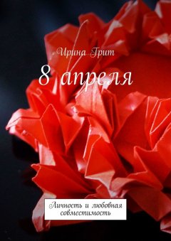 Ирина Грит - 8 апреля. Личность и любовная совместимость