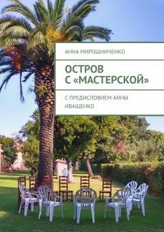 Анна Мирошниченко - Остров с «Мастерской». С предисловием Анны Иващенко