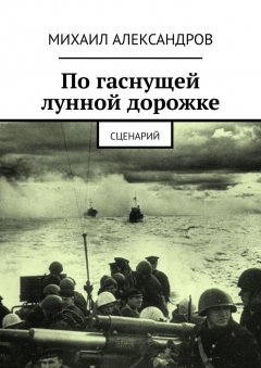 Михаил Александров - По гаснущей лунной дорожке. Сценарий