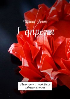Ирина Грит - 1 апреля. Личность и любовная совместимость