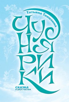 Татьяна Танилина - Чуднярики. Сказка в двух частях