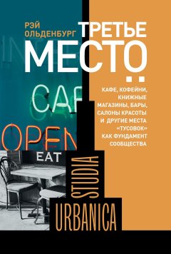 Рэй Ольденбург - Третье место. Кафе, кофейни, книжные магазины, бары, салоны красоты и другие места «тусовок» как фундамент сообщества