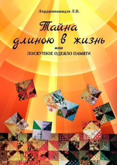 Лордкипанидзе Л. Н. - Тайна длиною в жизнь, или Лоскутное одеяло памяти