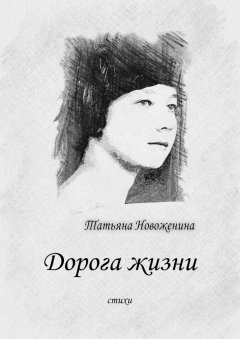 Татьяна Новоженина - Дорога жизни. Стихи