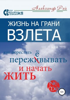 Александр Рей - Жизнь на грани взлёта, или Как перестать пережевывать и начать жить