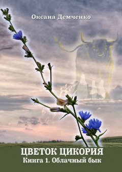 Оксана Демченко - Цветок цикория. Книга 1. Облачный бык