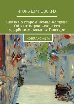 Игорь Шиповских - Сказка о старом немце-колдуне Ойгене Карловиче и его одарённом пасынке Гюнтере. Новелла-сказка