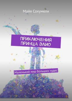 Майя Сохумели - Приключения Принца Элио. Маленький мир больших чудес