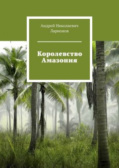 Андрей Ларионов - Королевство Амазония
