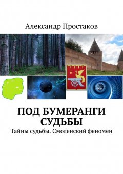 Александр Простаков - Под бумеранги судьбы. Тайны судьбы. Смоленский феномен