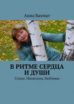 Анна Бахмат - В ритме Сердца и Души. Стихи. Написаны Любовью
