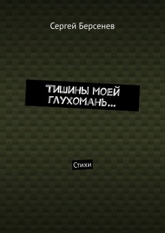 Сергей Берсенев - Тишины моей глухомань… Стихи