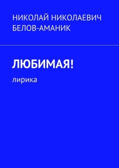 Николай Белов-Аманик - Любимая! Лирика