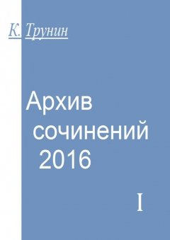 Константин Трунин - Архив сочинений – 2016. Часть I