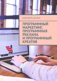 Маргарита Акулич - Программный маркетинг, программная реклама и программный креатив