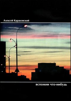 Алексей Караковский - Вспомни что-нибудь. Стихотворения