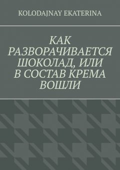 Ekaterina Kolodajnay - Как разворачивается шоколад, или В состав крема вошли