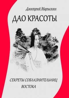 Дмитрий Марыскин - Дао красоты. Секреты соблазнительниц Востока