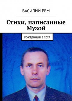Василий Рем - Стихи, написанные Музой. Рождённый в СССР