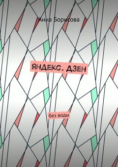 Анна Борисова - Яндекс. Дзен. Без воды