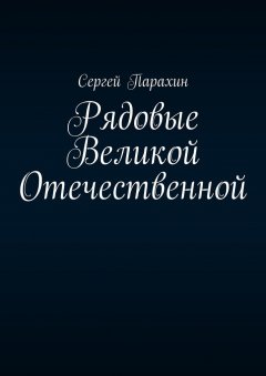 Сергей Парахин - Рядовые Великой Отечественной
