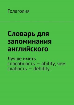 Голаголия - Словарь для запоминания английского. Лучше иметь способность – ability, чем слабость – debility.