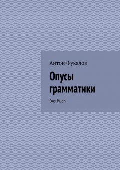 Антон Фукалов - Опусы грамматики. Das Buch