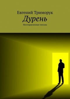 Евгений Триморук - Дурень. Неотправленные письма