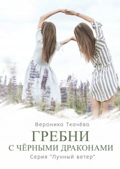 Вероника Ткачёва - Гребни с чёрными драконами. Серия «Лунный ветер»