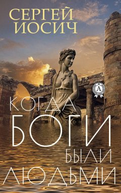 Сергей Иосич - Когда боги были людьми