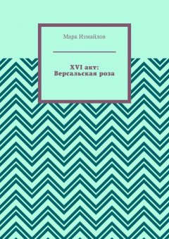 Марк Измайлов - XVI акт: Версальская роза