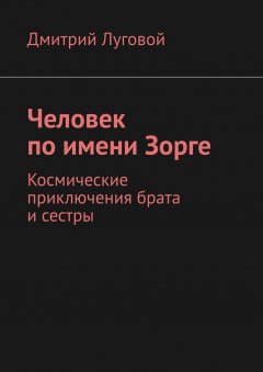 Дмитрий Луговой - Человек по имени Зорге. Космические приключения брата и сестры