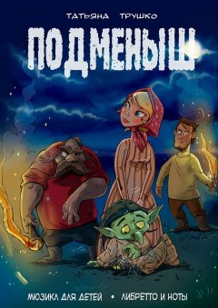 Татьяна Трушко - Подменыш. Мюзикл для детей. Либретто и ноты