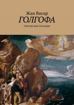 Жан Висар - Голгофа. Триумф или трагедия?