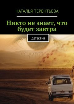 Наталья Терентьева - Никто не знает, что будет завтра. Детектив