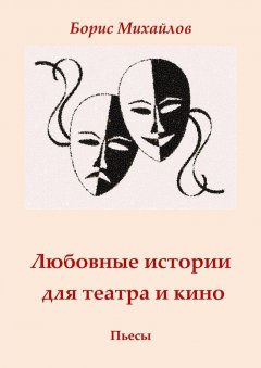 Борис Михайлов - Любовные истории для театра и кино. Пьесы
