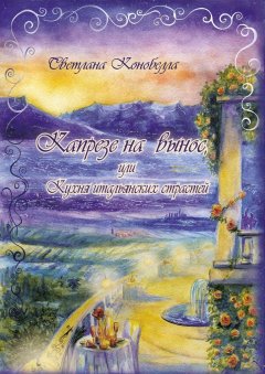 Светлана Конобелла - Капрезе на вынос, или Кухня итальянских страстей. Кулинарно-мистическая авантюра. Первая книга этно-гастрономической трилогии