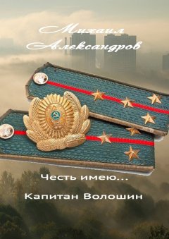 Михаил Александров - Честь имею… капитан Волошин. Сборник рассказов