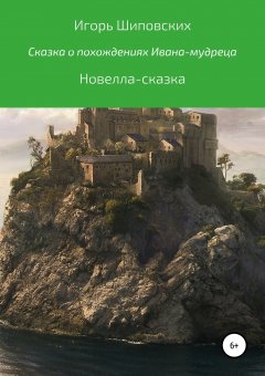 Игорь Шиповских - Сказка о похождениях Ивана-мудреца