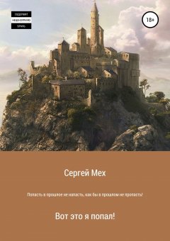 Сергей Мех - Попасть в прошлое – не напасть, как бы в прошлом не пропасть!