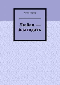Антон Лернер - Любая – благодать