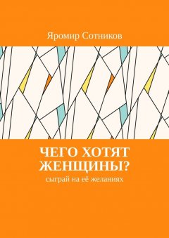 Яромир Сотников - Чего хотят женщины? Сыграй на её желаниях