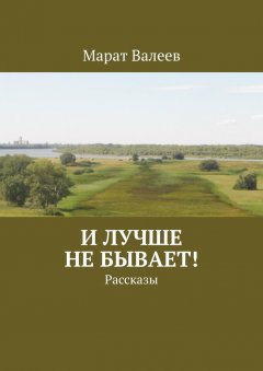 Марат Валеев - И лучше не бывает! Рассказы