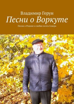 Владимир Герун - Песни о Воркуте. Песни о Родине и любви поэта Севера