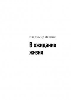 Владимир Левкин - В ожидании жизни