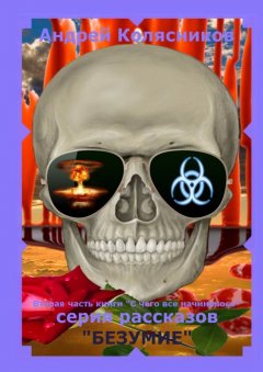 Андрей Колясников - Серия рассказов «Безумие». Вторая часть книги «С чего все начиналось»