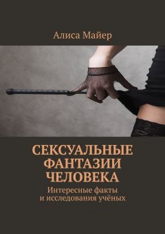 Алиса Майер - Сексуальные фантазии человека. Интересные факты и исследования учёных