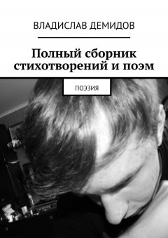 Владислав Демидов - Полный сборник стихотворений и поэм. Поэзия