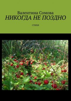 Валентина Сомова - Никогда не поздно. Стихи